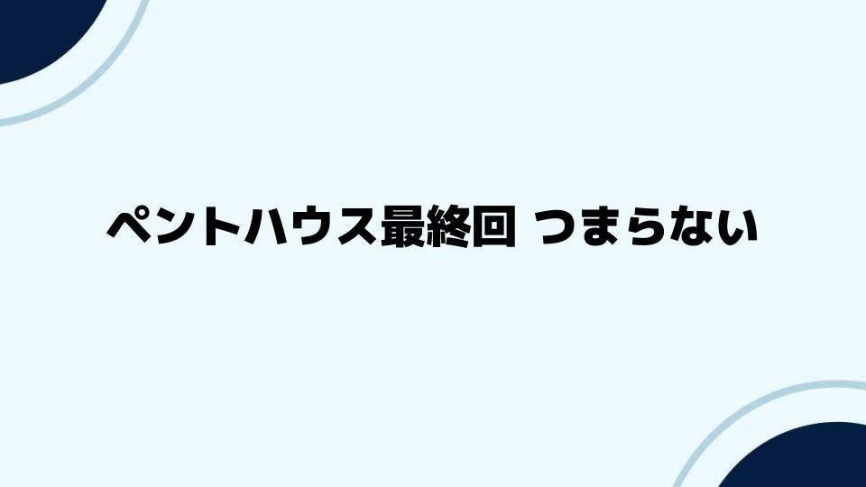 ペントハウス最終回 つまらないと感じる視聴者の声